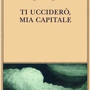 "Ti ucciderò, mia capitale" di Giorgio Manganelli (Adelphi)