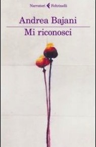 “Mi riconosci” di Andrea Bajani (Feltrinelli)