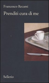 “Prenditi cura di me” di Francesco Recami (Sellerio Editore) “Prenditi cura di me” di Francesco Recami (Sellerio Editore)