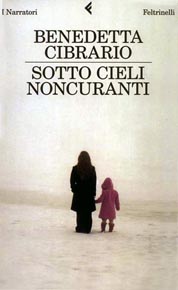 "Sotto cieli noncuranti" di Benedetta Cibrario (Feltrinelli) "Sotto cieli noncuranti" di Benedetta Cibrario (Feltrinelli)