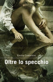 "Oltre lo specchio" di Emilia Costantini (Aliberti Editore) "Oltre lo specchio" di Emilia Costantini (Aliberti Editore)