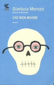 "Chi non muore" di Gianluca Morozzi (Guanda) "Chi non muore" di Gianluca Morozzi (Guanda)