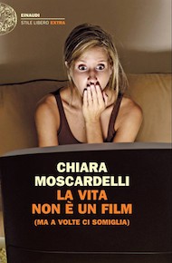 “La vita non è un film (ma a volte ci somiglia)” di Chiara Moscardelli (Einaudi)